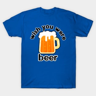 wish you were beer T-Shirt